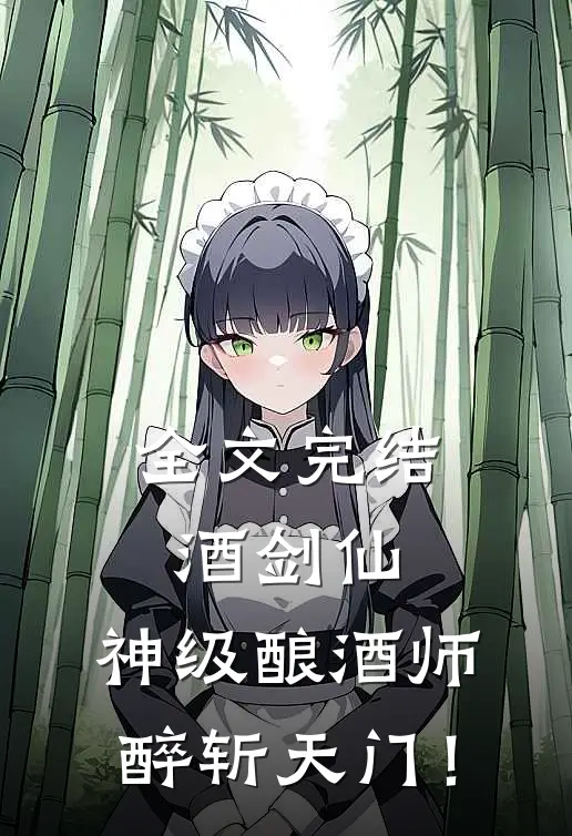 全文完结酒剑仙：神级酿酒师，醉斩天门！