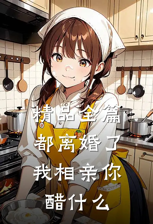 精品全篇都离婚了，我相亲你醋什么