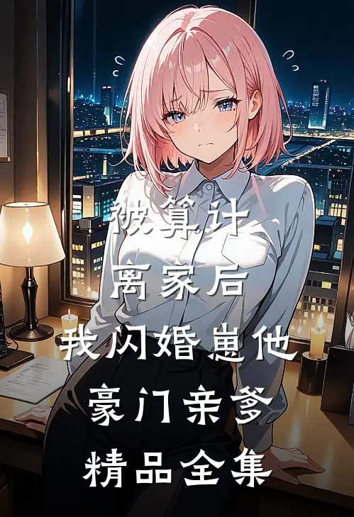 被算计离家后，我闪婚崽他豪门亲爹精品全集