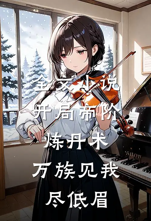 全文小说开局帝阶炼丹术，万族见我尽低眉