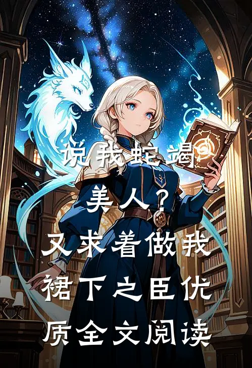 说我蛇竭美人？又求着做我裙下之臣优质全文阅读