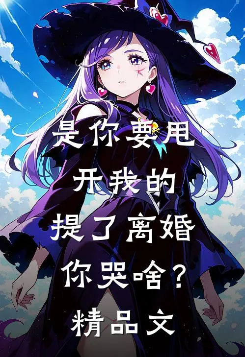 是你要甩开我的，提了离婚你哭啥？精品文