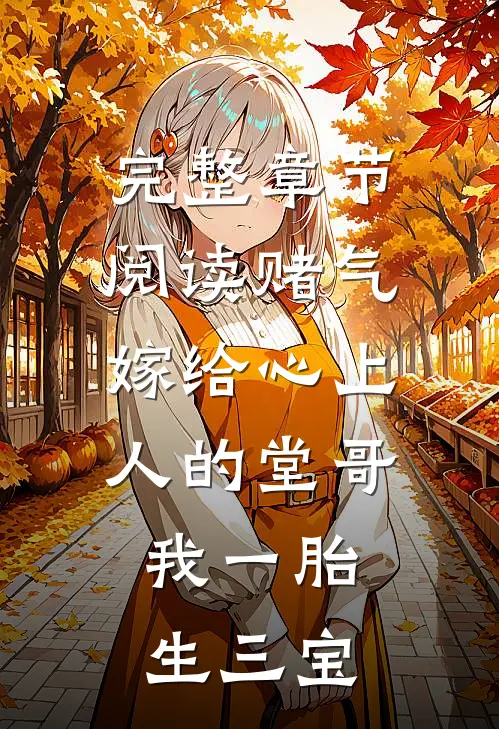完整章节阅读赌气嫁给心上人的堂哥，我一胎生三宝
