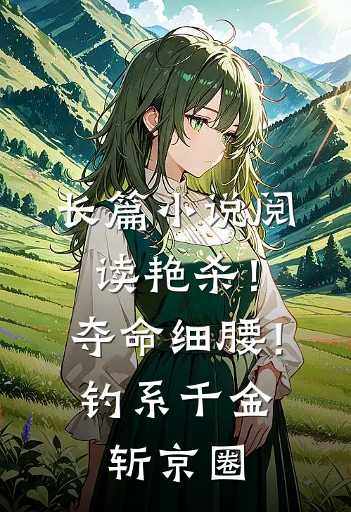 长篇小说阅读艳杀！夺命细腰！钓系千金斩京圈