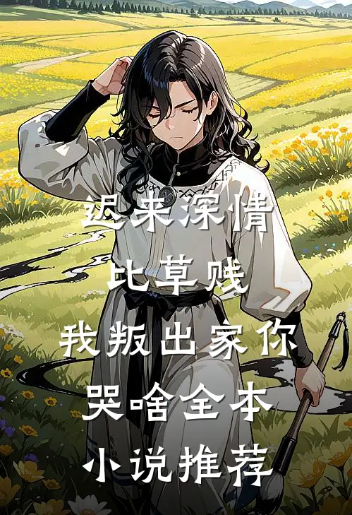 迟来深情比草贱，我叛出家你哭啥全本小说推荐