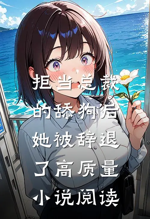 拒当总裁的舔狗后，她被辞退了高质量小说阅读
