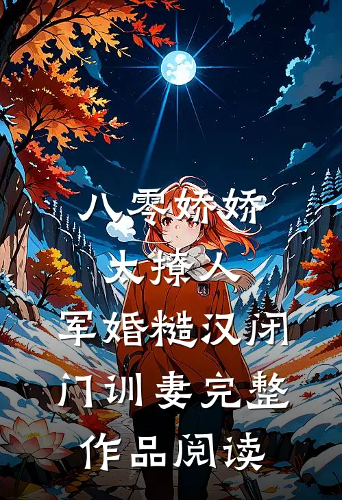 八零娇娇太撩人，军婚糙汉闭门训妻完整作品阅读