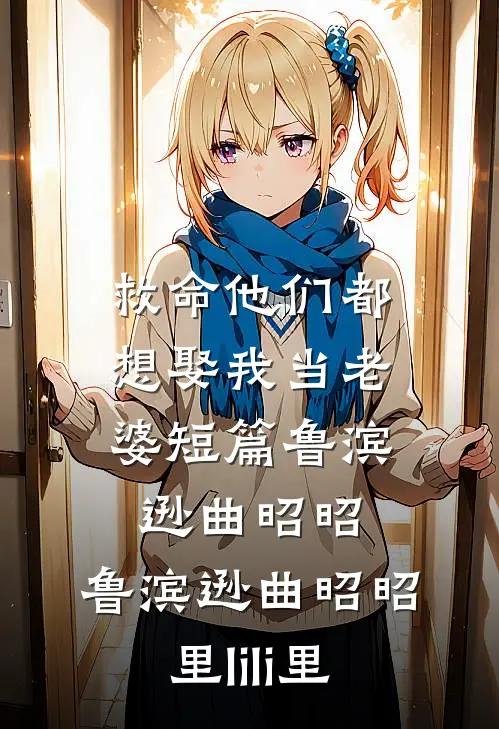 救命他们都想娶我当老婆短篇鲁滨逊曲昭昭，鲁滨逊曲昭昭里lili里