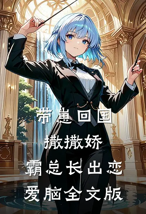 带崽回国撒撒娇，霸总长出恋爱脑全文版