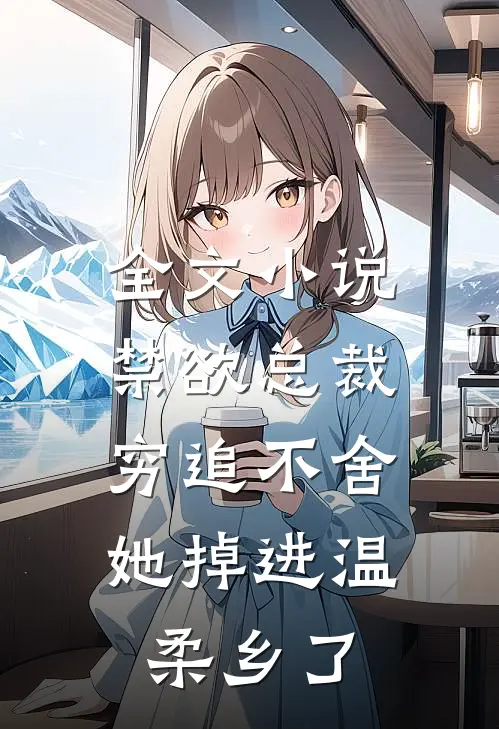 全文小说禁欲总裁穷追不舍，她掉进温柔乡了