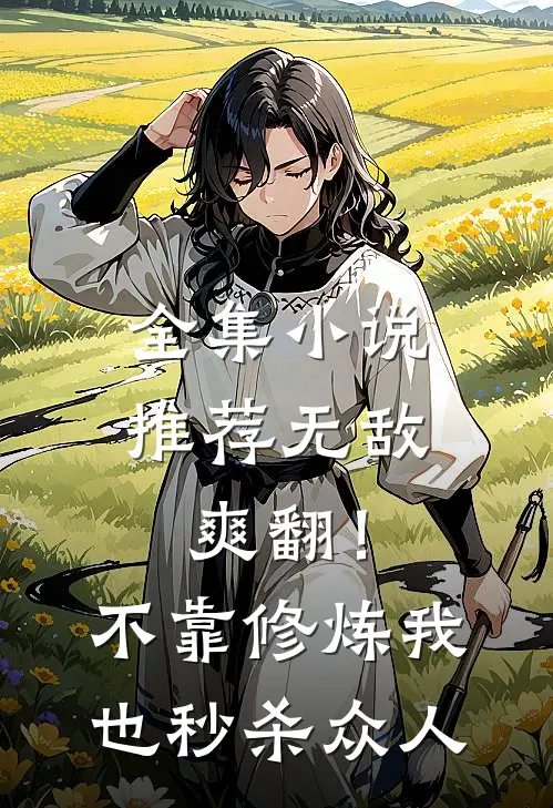 全集小说推荐无敌爽翻！不靠修炼我也秒杀众人