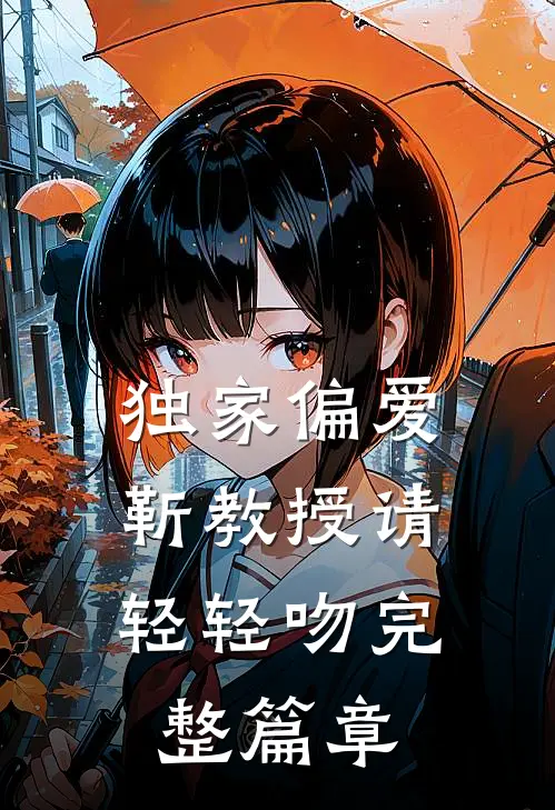 独家偏爱：靳教授请轻轻吻完整篇章