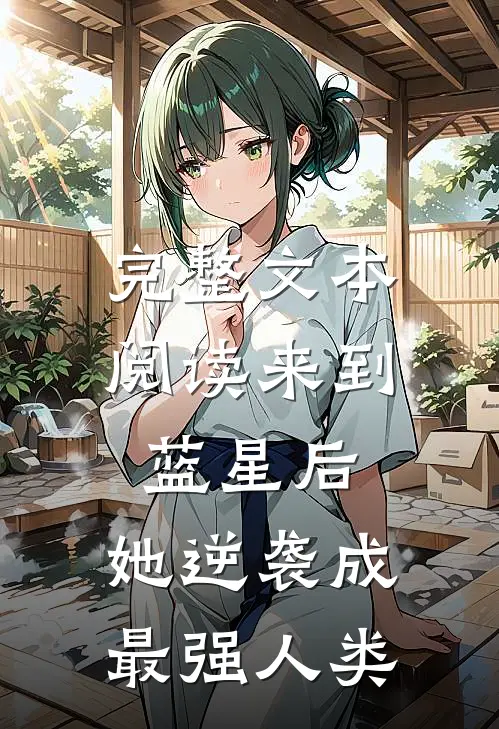 完整文本阅读来到蓝星后，她逆袭成最强人类