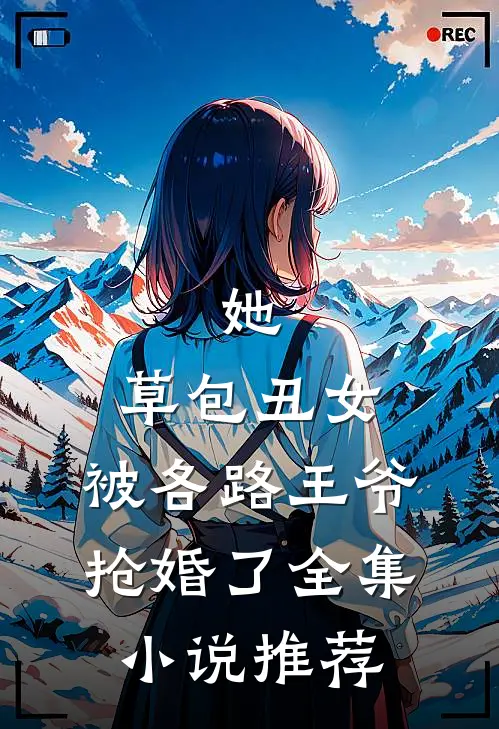 她，草包丑女，被各路王爷抢婚了全集小说推荐