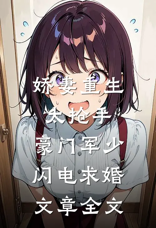 娇妻重生太抢手，豪门军少闪电求婚文章全文