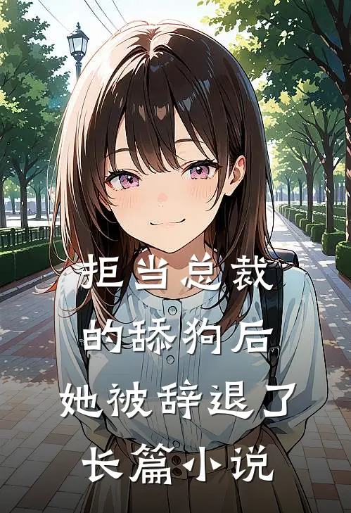 拒当总裁的舔狗后，她被辞退了长篇小说