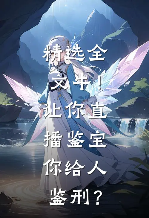 精选全文牛！让你直播鉴宝，你给人鉴刑？