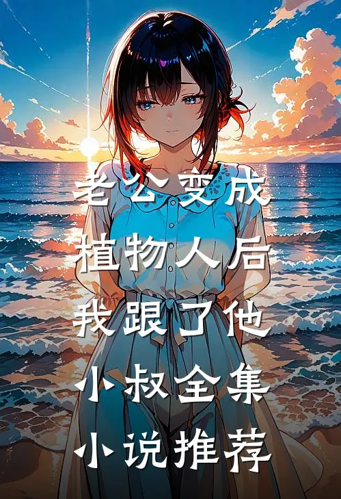 老公变成植物人后，我跟了他小叔全集小说推荐