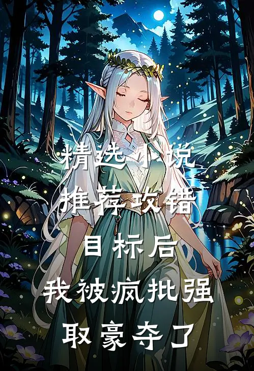 精选小说推荐攻错目标后，我被疯批强取豪夺了