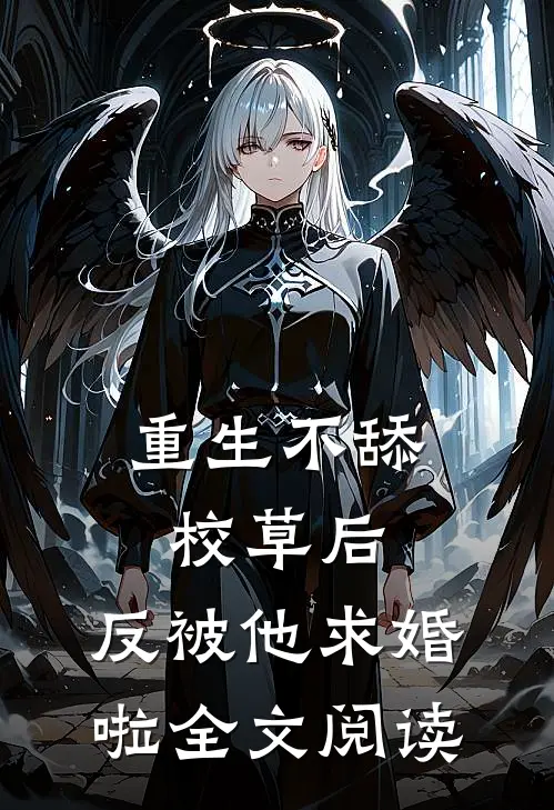 重生不舔校草后，反被他求婚啦全文阅读