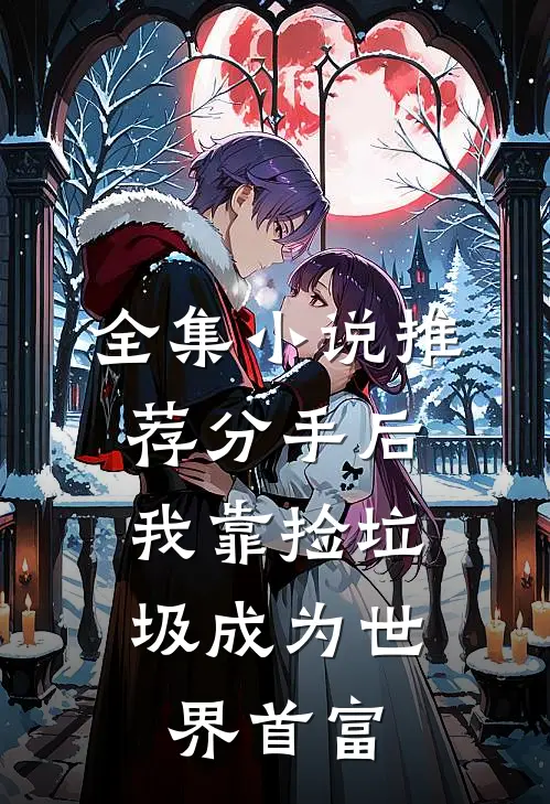 全集小说推荐分手后，我靠捡垃圾成为世界首富