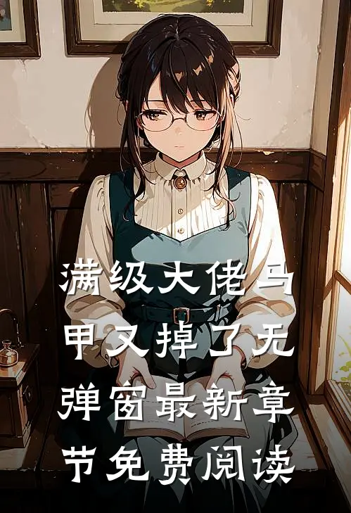 满级大佬马甲又掉了 无弹窗 最新章节 免费阅读