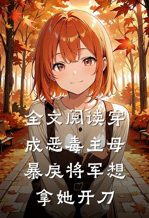 全文阅读穿成恶毒主母，暴戾将军想拿她开刀