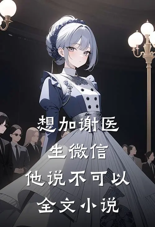 想加谢医生微信，他说不可以全文小说