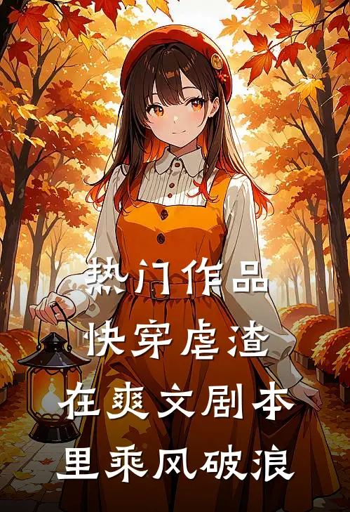 热门作品快穿虐渣：在爽文剧本里乘风破浪