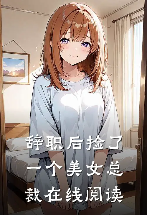 辞职后捡了一个美女总裁在线阅读