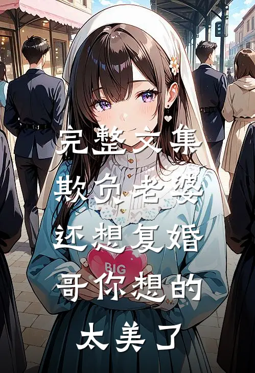 完整文集欺负老婆还想复婚，哥你想的太美了
