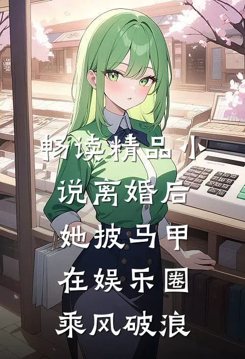 畅读精品小说离婚后，她披马甲在娱乐圈乘风破浪
