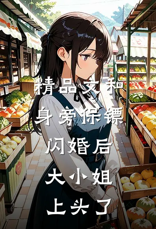 精品文和身旁保镖闪婚后，大小姐上头了
