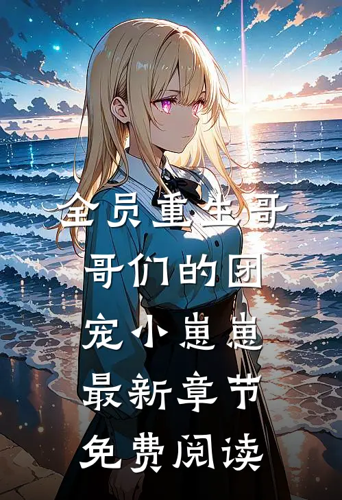 全员重生哥哥们的团宠小崽崽最新章节免费阅读