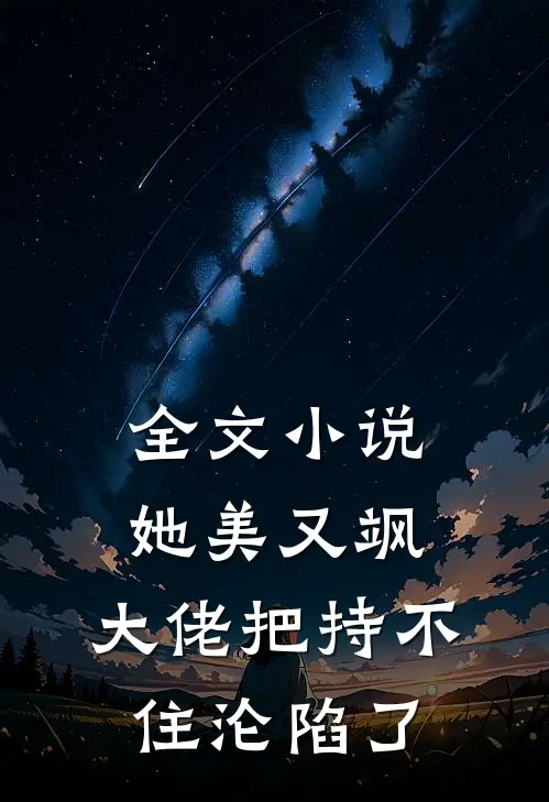 全文小说她美又飒，大佬把持不住沦陷了