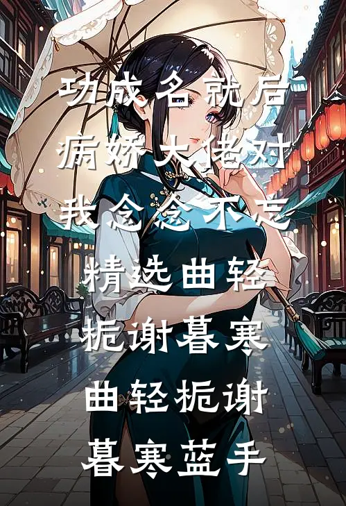 功成名就后，病娇大佬对我念念不忘精选曲轻栀谢暮寒，曲轻栀谢暮寒蓝手