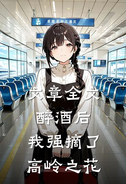 文章全文醉酒后，我强摘了高岭之花