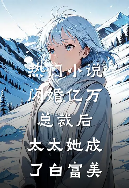 热门小说闪婚亿万总裁后，太太她成了白富美