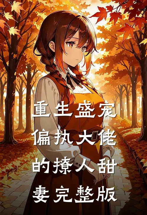 重生盛宠,偏执大佬的撩人甜妻完整版