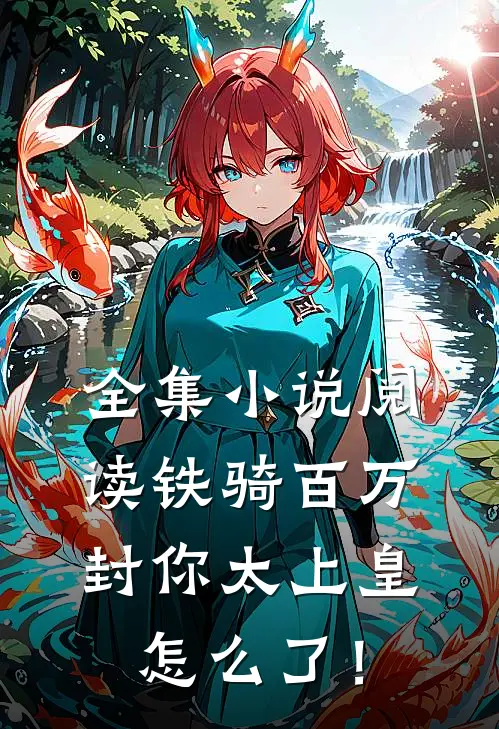 全集小说阅读铁骑百万，封你太上皇怎么了！