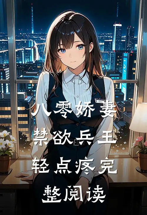 八零娇妻：禁欲兵王轻点疼完整阅读