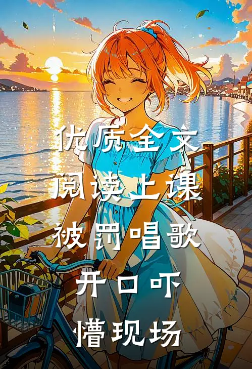 优质全文阅读上课被罚唱歌，开口吓懵现场