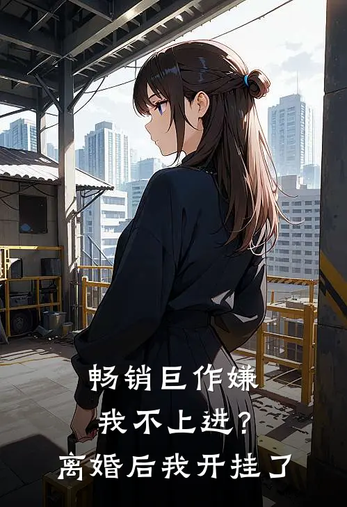 畅销巨作嫌我不上进？离婚后我开挂了