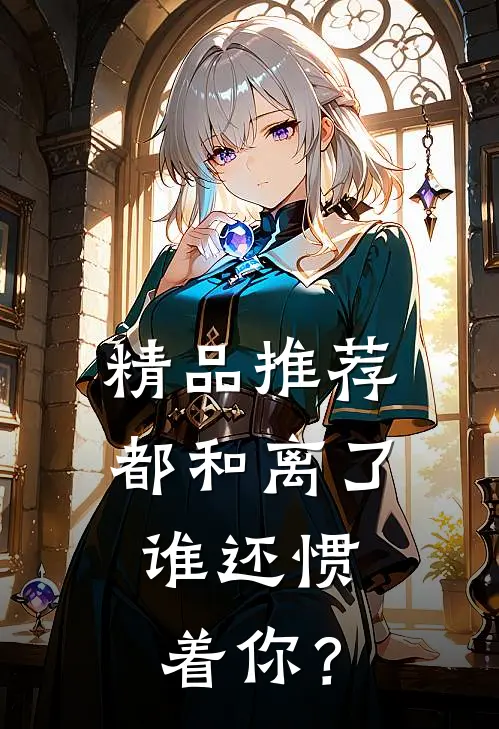 精品推荐都和离了，谁还惯着你？