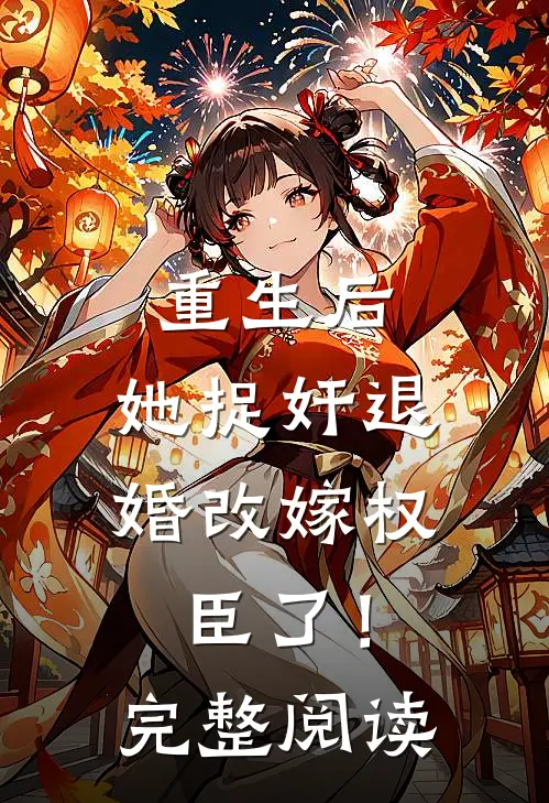 重生后，她捉奸退婚改嫁权臣了！完整阅读