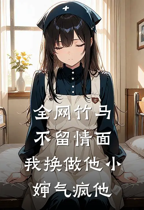 全网竹马不留情面，我换做他小婶气疯他