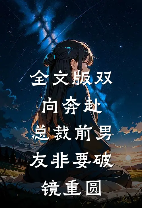 全文版双向奔赴：总裁前男友非要破镜重圆