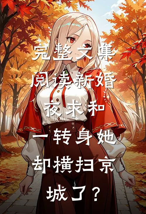 完整文集阅读新婚夜求和，一转身她却横扫京城了？