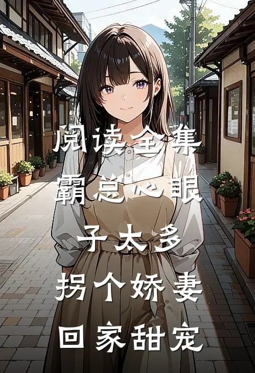 阅读全集霸总心眼子太多，拐个娇妻回家甜宠