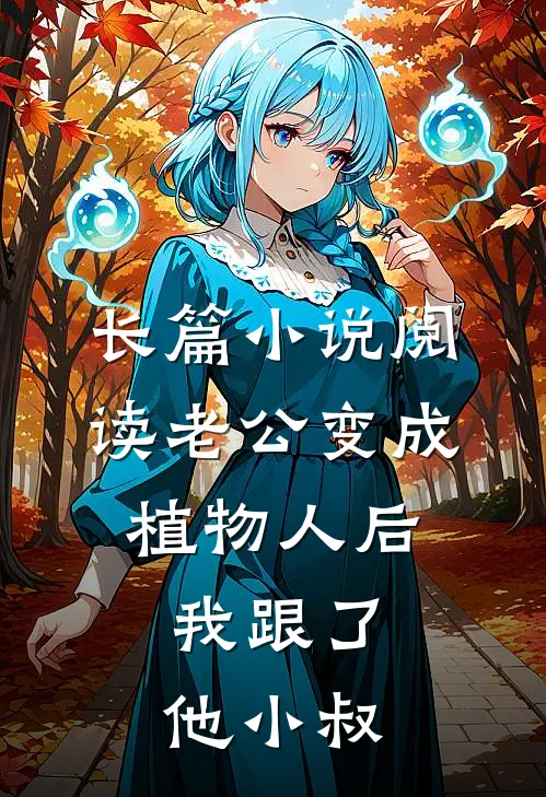 长篇小说阅读老公变成植物人后，我跟了他小叔